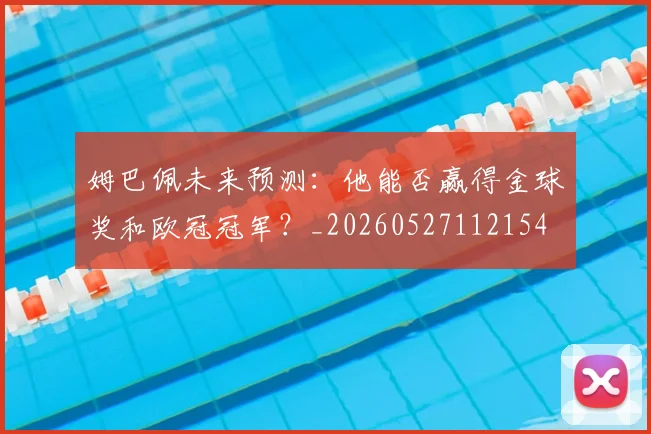 姆巴佩未来预测：他能否赢得金球奖和欧冠冠军？_20260527112154