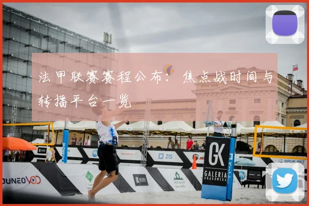 法甲联赛赛程公布：焦点战时间与转播平台一览