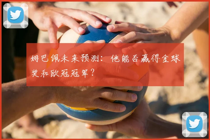 姆巴佩未来预测：他能否赢得金球奖和欧冠冠军？