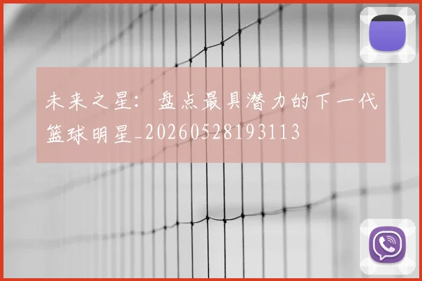 未来之星：盘点最具潜力的下一代篮球明星_20260528193113