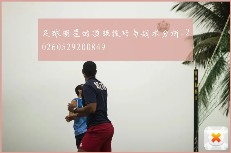 足球明星的顶级技巧与战术分析_20260529200849
