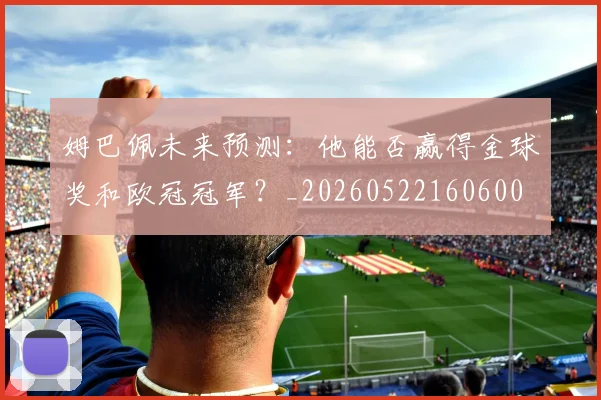 姆巴佩未来预测：他能否赢得金球奖和欧冠冠军？_20260522160600