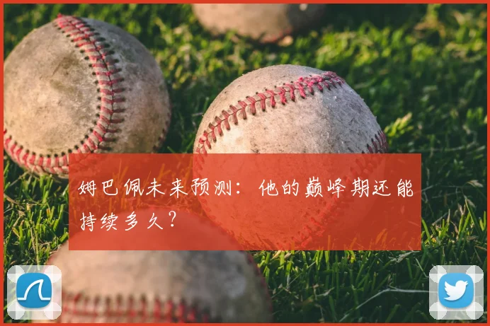 姆巴佩未来预测：他的巅峰期还能持续多久？
