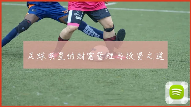 足球明星的财富管理与投资之道