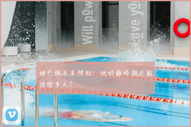 姆巴佩未来预测：他的巅峰期还能持续多久？