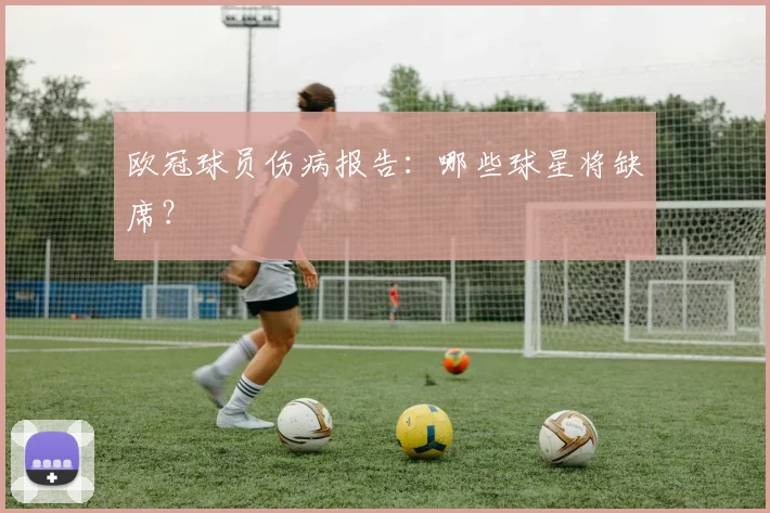 欧冠球员伤病报告：哪些球星将缺席？