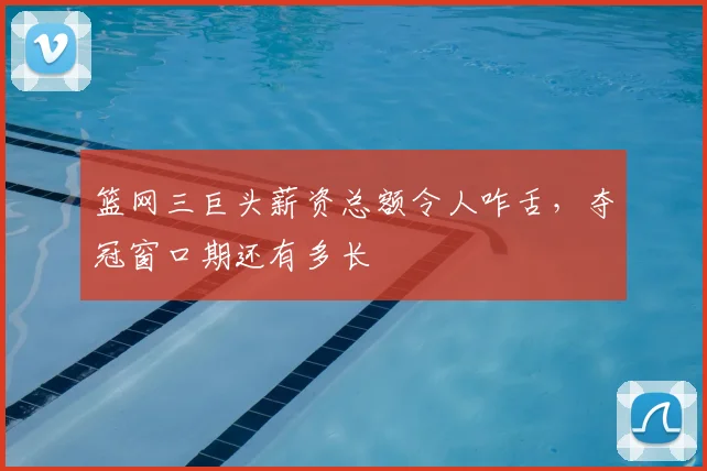 篮网三巨头薪资总额令人咋舌，夺冠窗口期还有多长