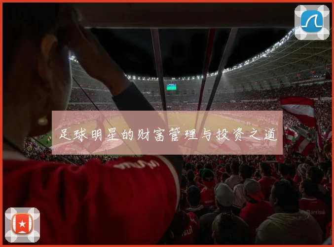 足球明星的财富管理与投资之道