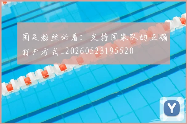 国足粉丝必看:支持国家队的正确打开方式_20260523195520