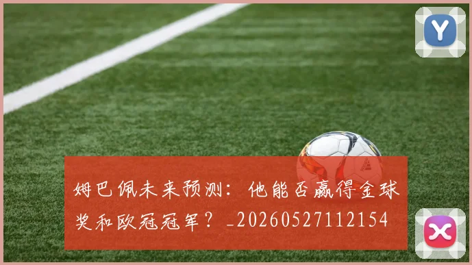 姆巴佩未来预测：他能否赢得金球奖和欧冠冠军？_20260527112154