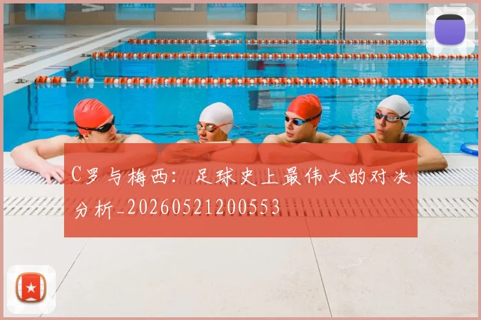 C罗与梅西：足球史上最伟大的对决分析_20260521200553