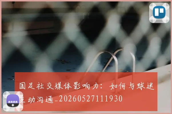 国足社交媒体影响力：如何与球迷互动沟通_20260527111930