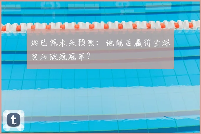 姆巴佩未来预测：他能否赢得金球奖和欧冠冠军？