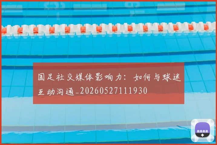 国足社交媒体影响力:如何与球迷互动沟通_20260527111930