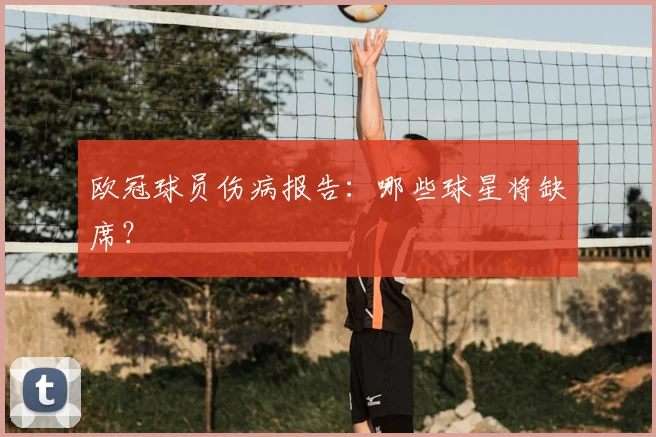 欧冠球员伤病报告：哪些球星将缺席？