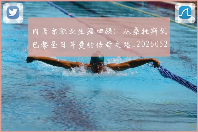 内马尔职业生涯回顾：从桑托斯到巴黎圣日耳曼的传奇之路_20260527111757_20260608142643