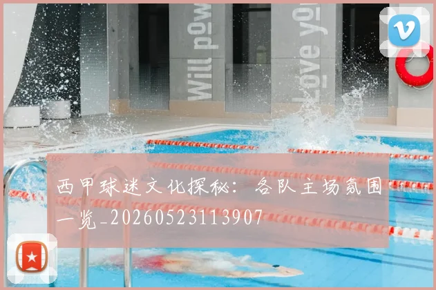 西甲球迷文化探秘：各队主场氛围一览_20260523113907